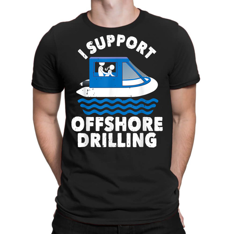 Funny Boating I Support Offshore Drilling Pontoon Captain T Shirt T-shirt | Artistshot