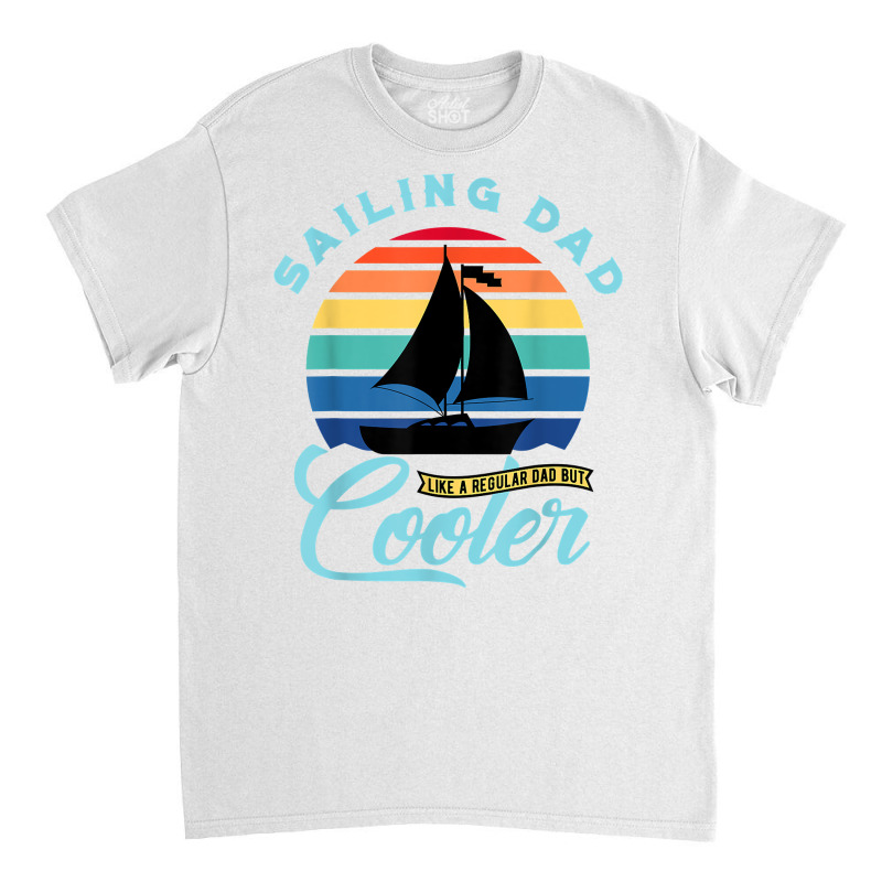 Mens Sailing Dad   Sailboat Sail Boating Captain Sailing Yacht T Shirt Classic T-shirt | Artistshot