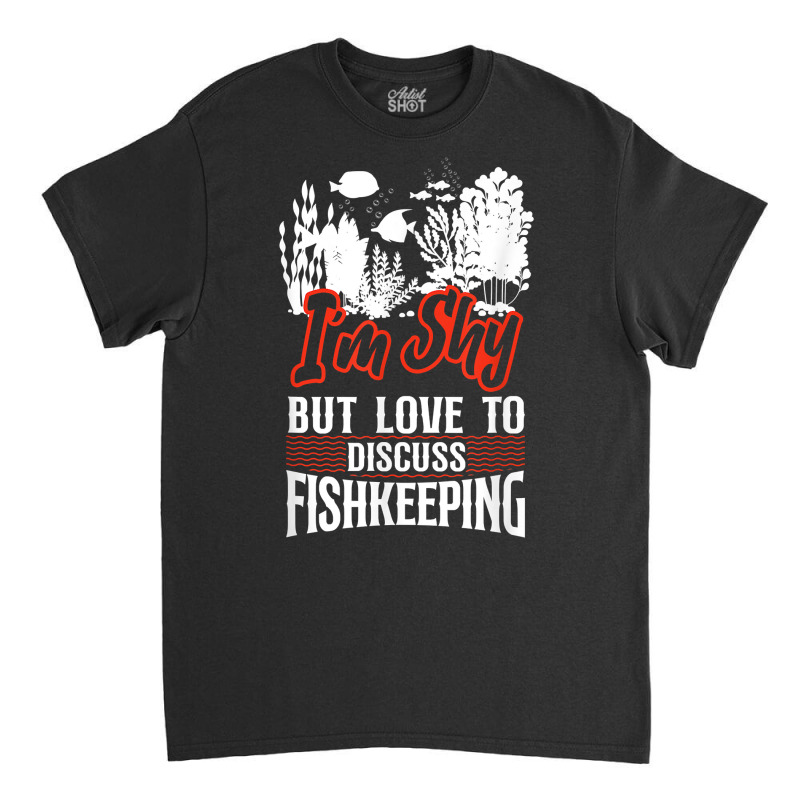 Saltwater Aquarium I'm Shy But Love To Discuss Fishkeeping T Shirt Classic T-shirt by bibonzgulnacqo | Artistshot