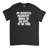 My Relentless Melancholy Brings All The Boys To The Yard Classic T-shirt | Artistshot