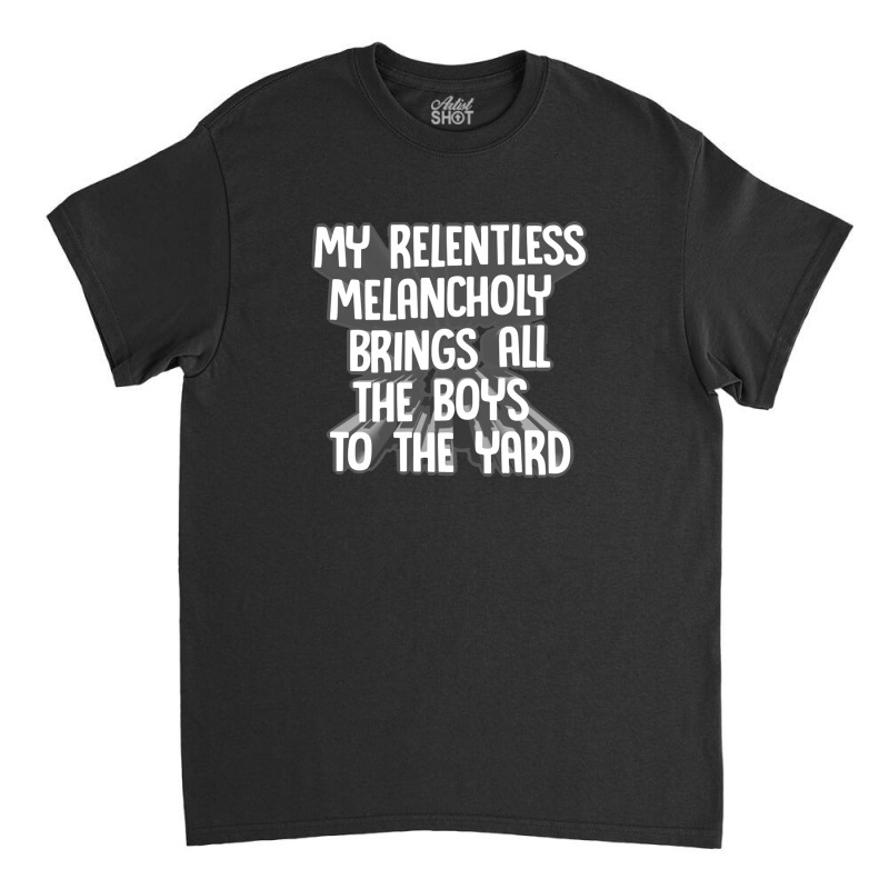 My Relentless Melancholy Brings All The Boys To The Yard Classic T-shirt by qulonuhun | Artistshot