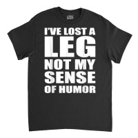 I've Lost A Leg Funny Amputee Prosthetic Surgery Graphic T Shirt Classic T-shirt | Artistshot