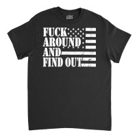 Fuck Around And Find Out American Usa Flag Funny Sarcastic T Shirt Classic T-shirt | Artistshot