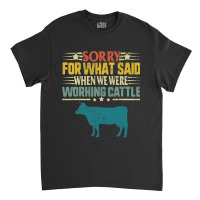 Cow Mooey Farmer Sorry For What I Said When We Were Working Cattle Cow Classic T-shirt | Artistshot