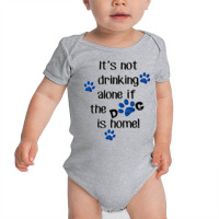 It's Not Drinking Alone If The Dog Is Home! Baby Bodysuit | Artistshot