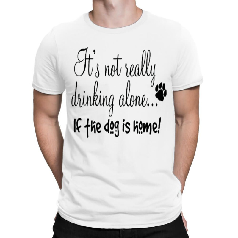 It's Not Really Drinking Alone T-shirt | Artistshot