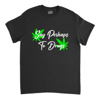 Say Perhaps To Drugs Classic T-shirt | Artistshot