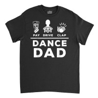 Mens Dance Dad Pay Drive Clap Dancing Dad Joke Dance Lover T Shirt Classic T-shirt | Artistshot