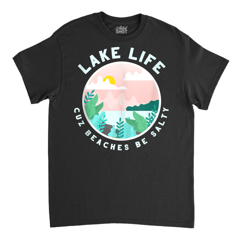 Lake Life Cuz Beaches Be Salty Funny Outdoor Women Men Tank Top Classic T-shirt | Artistshot