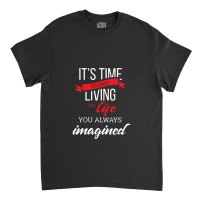 It's Time To Start Living The Life, You Always Imagined Classic T-shirt | Artistshot