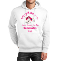 I’ll Get Over It I Just Need To Be Dramatic First Unisex Hoodie | Artistshot