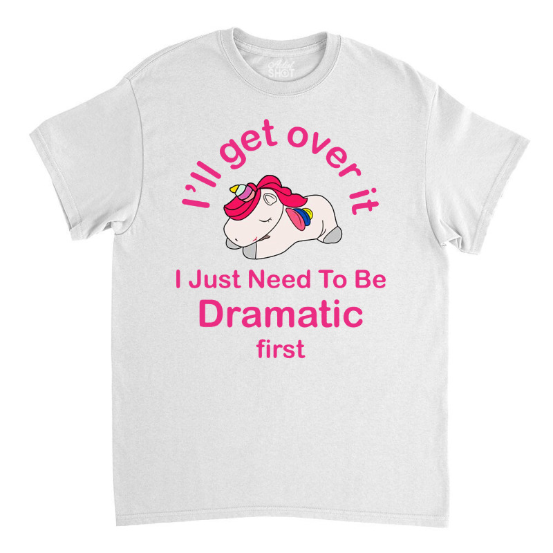 I’ll Get Over It I Just Need To Be Dramatic First Classic T-shirt by Prenjak | Artistshot