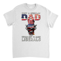 Fathers Day Just A Regular Dad Trying Not To Raise Liberals T Shirt Classic T-shirt | Artistshot