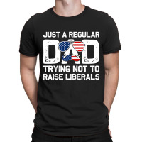 Just A Regular Dad Trying Not To Raise Liberals, 4th July T-shirt | Artistshot