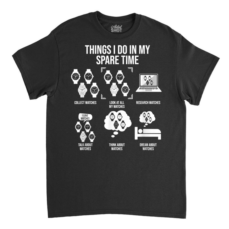 Things I Do In My Spare Time, Horologist Watch Collector T Shirt Classic T-shirt by kalellwhistlehunt | Artistshot