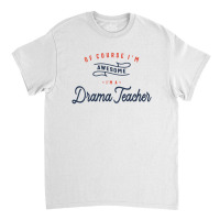 Of Course I Am Awesome I'm A Drama Teacher Classic T-shirt | Artistshot