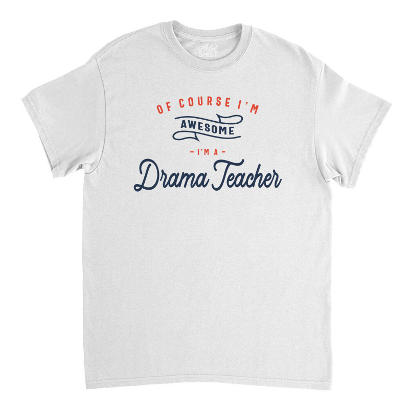 Of Course I Am Awesome I'm A Drama Teacher Classic T-shirt by cidolopez | Artistshot