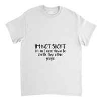 I'm Not Short Funny Classic T-shirt | Artistshot