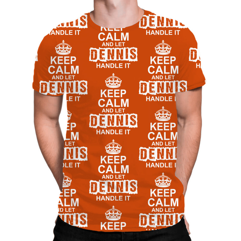 Keep Calm And Let Dennis Handle It All Over Men's T-shirt | Artistshot