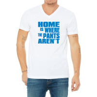 Home Is Where The Pants Aren T V-neck Tee | Artistshot