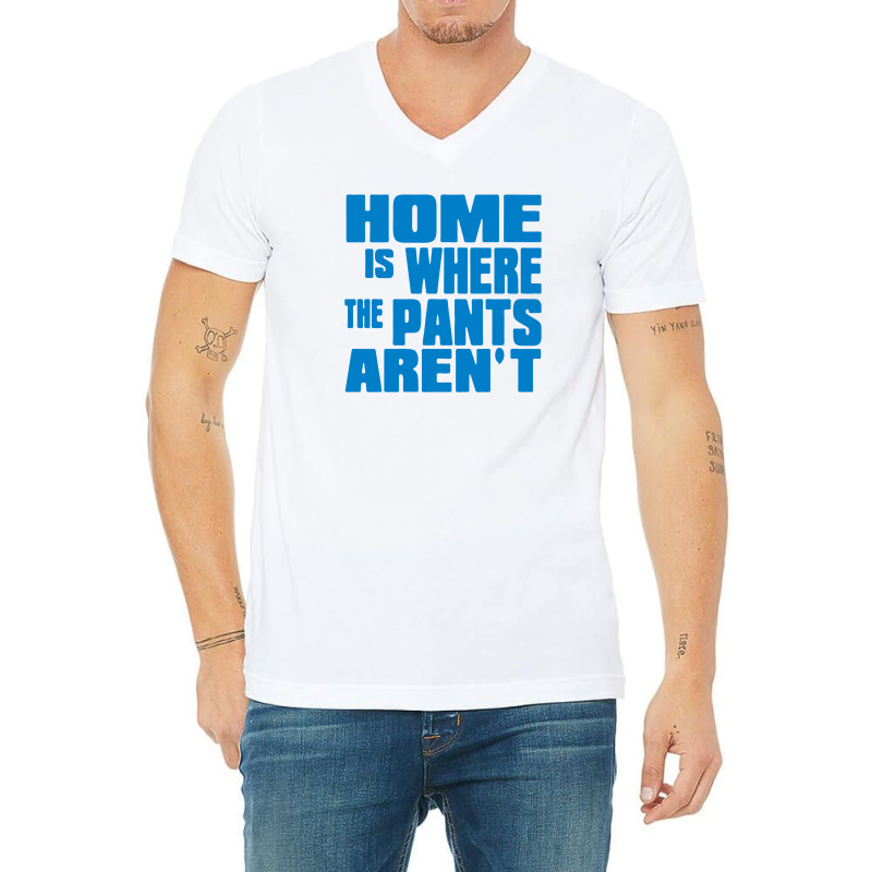 Home Is Where The Pants Aren T V-neck Tee | Artistshot