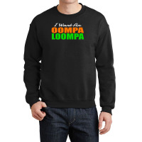 I Want An Oompa Loompa Crewneck Sweatshirt | Artistshot