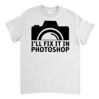 I'll Fix It In Photoshop Classic T-shirt | Artistshot