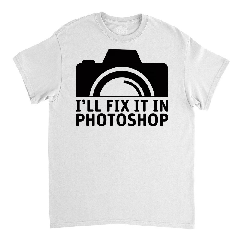 I'll Fix It In Photoshop Classic T-shirt | Artistshot