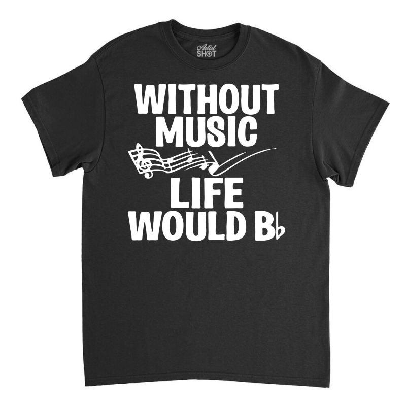 Without Music Life Would B Flat Classic T-shirt | Artistshot