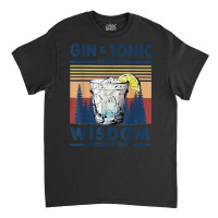 Gin Goes In Wisdom Comes Out And Tonic T Shirt Classic T-shirt | Artistshot