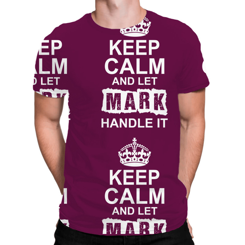 Keep Calm And Let Mark Handle It All Over Men's T-shirt | Artistshot