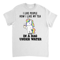 Unicorns I Like People How I Like My Tea In A Bag Under T Shirt Classic T-shirt | Artistshot