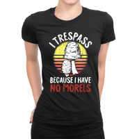 I Trespass Because I Have No Morels Mycologist Funny Gifts T Shirt Ladies Fitted T-shirt | Artistshot