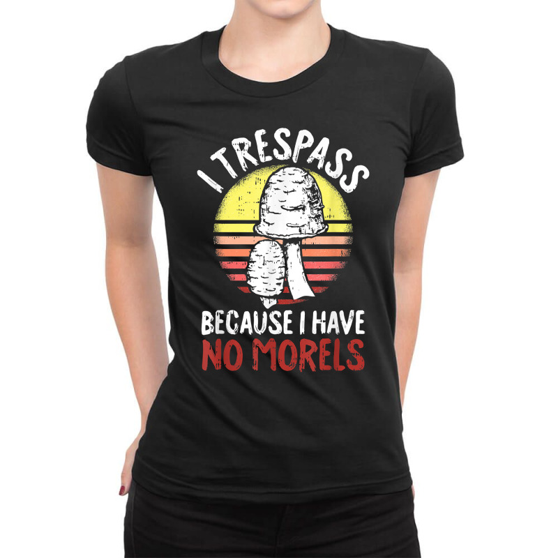 I Trespass Because I Have No Morels Mycologist Funny Gifts T Shirt Ladies Fitted T-Shirt by abdurrehmancappucci | Artistshot