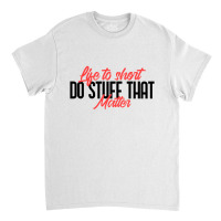 Life To Short Do Stuff That Matter Classic T-shirt | Artistshot