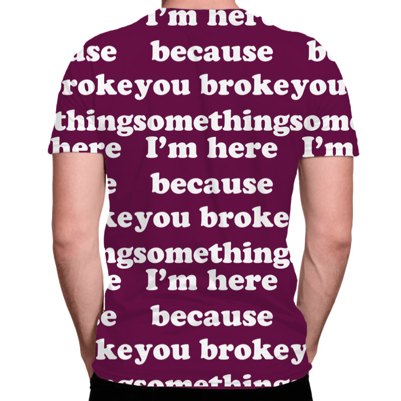 I'm Here Because You Broke Something All Over Men's T-shirt | Artistshot