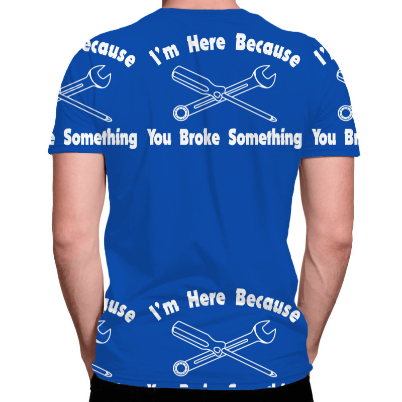 I'm Here Because You Broke Something1 All Over Men's T-shirt | Artistshot