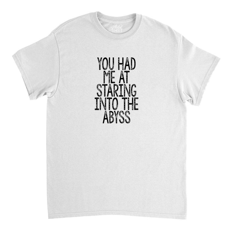 You Had Me At Staring Into The Abyss, Nihilist Quotes For Life Classic T-shirt by oragumun | Artistshot