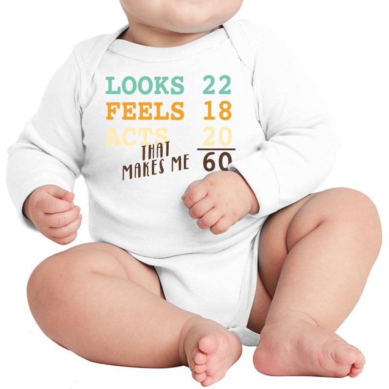 Looks 22 Feels 18 Acts 20 That Makes Me 60 Long Sleeve Baby Bodysuit by autlu2024 | Artistshot