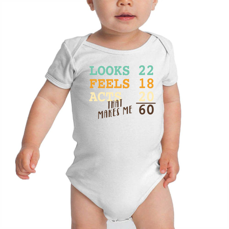 Looks 22 Feels 18 Acts 20 That Makes Me 60 Baby Bodysuit by autlu2024 | Artistshot