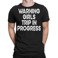 Girls Trip T  Shirt Warning Girls Trip In Progress T  Shirt T-shirt | Artistshot