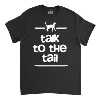 Talk To The Tail Classic T-shirt | Artistshot