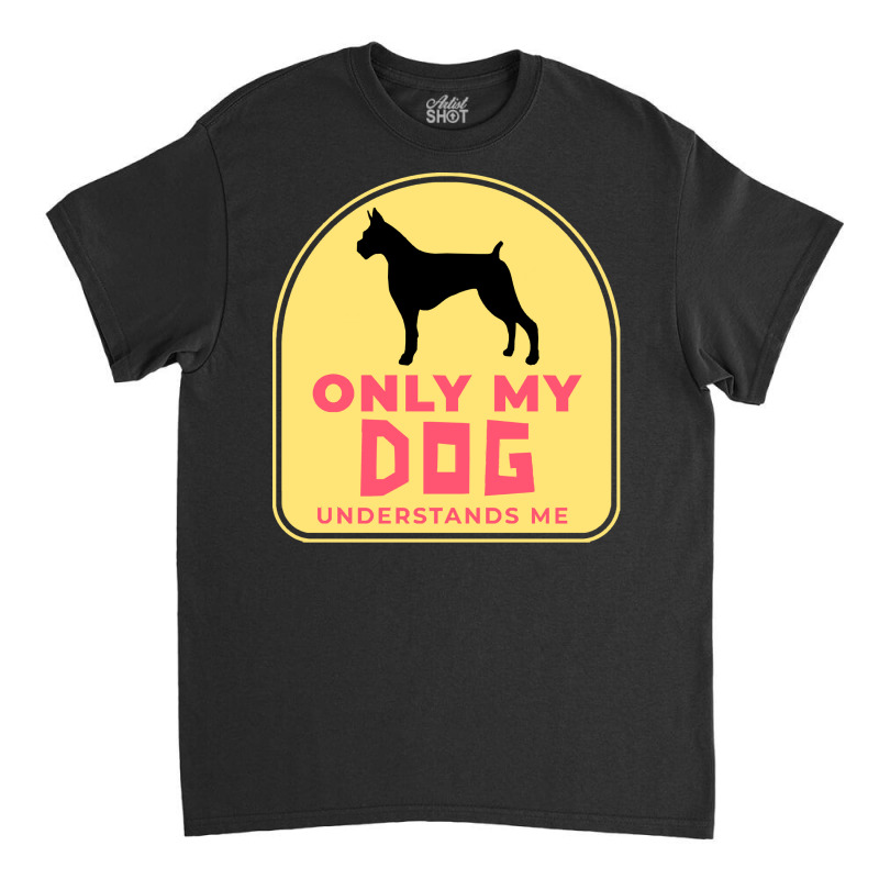 Only My Dog Understands Me T  Shirt Only My Dog Understands Me T  Shir Classic T-shirt by trompeloise212 | Artistshot