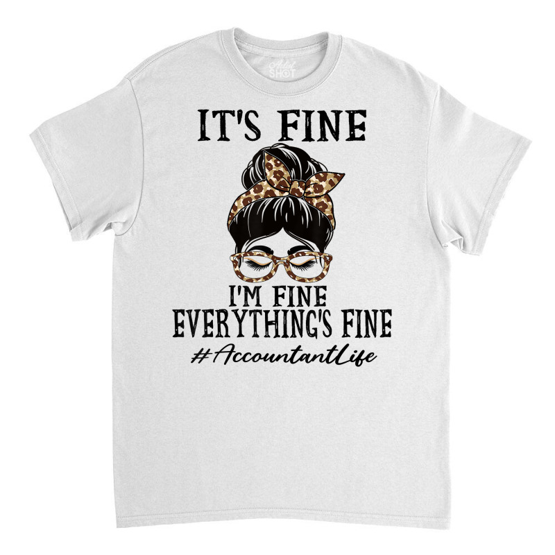 Funny Accountant It's Fine, I'm Fine And Everything's Fine T Shirt Classic T-shirt | Artistshot