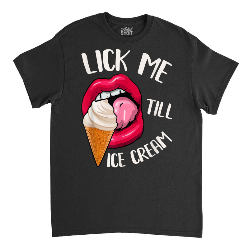 Lick Me Till Ice Cream Funny Pun Ice Cream T Shirt Classic T-shirt by norhannuchols | Artistshot