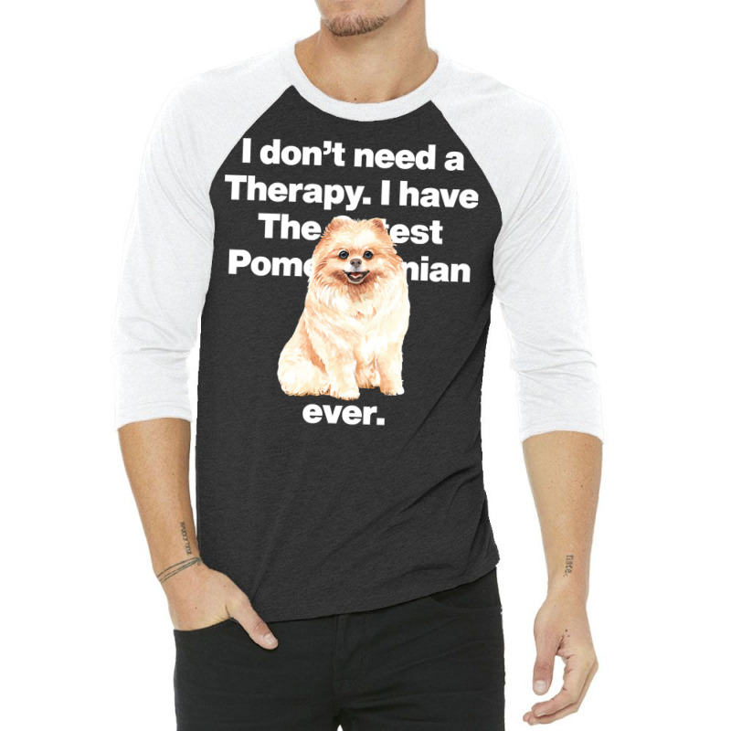 Dog I Dont Need Therapy, I Have The Cutest Pomeranian Ever Puppy Anima 3/4 Sleeve Shirt by golferu | Artistshot