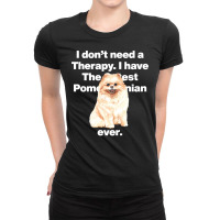 Dog I Dont Need Therapy, I Have The Cutest Pomeranian Ever Puppy Anima Ladies Fitted T-shirt | Artistshot