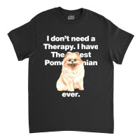 Dog I Dont Need Therapy, I Have The Cutest Pomeranian Ever Puppy Anima Classic T-shirt | Artistshot