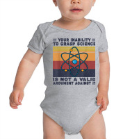 Your Inability To Grasp Science Is Not A Valid Argument T Shirt Baby Bodysuit | Artistshot