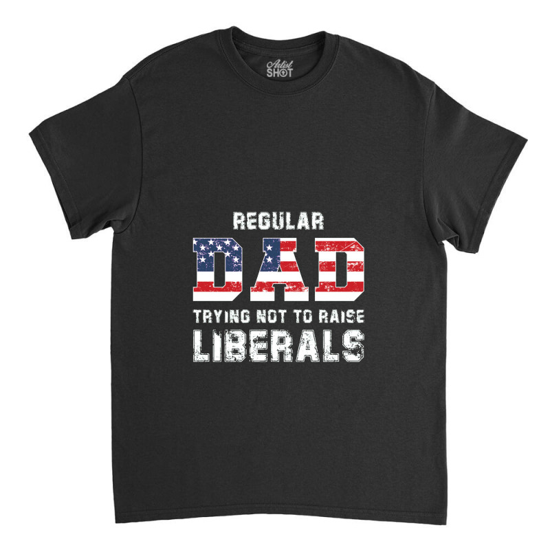 Regular Dad Trying Not To Raise Liberals Usa Flag Classic T-shirt | Artistshot